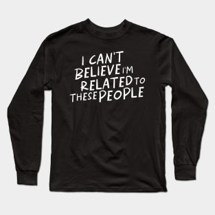 Funny Shirt, I Can't Believe I'm Related To These People, Funny Family T-Shirt, Humor Family Gift Long Sleeve T-Shirt